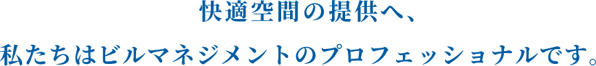 快適空間の提供へ、私たちはビルマネジメントのプロフェッショナルです。