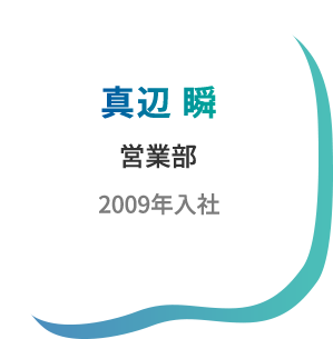 真辺 瞬　営業部　2009年入社