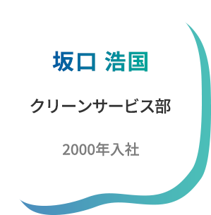 坂口 浩国　クリーンサービス部　2000年入社