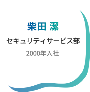 柴田 潔　セキュリティサービス部　2000年入社