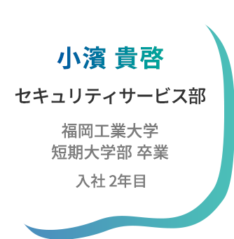 小濱貴啓 セキュリティサービス部 福岡工業大学卒業 入社2年目