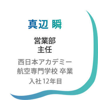 真辺瞬 営業部 西日本アカデミー航空専門学校卒業 入社10年目